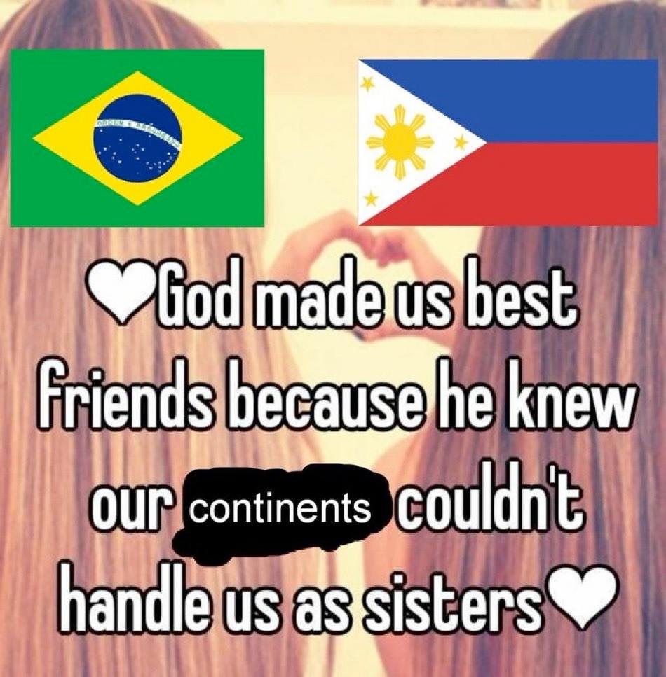 God made us best friends because he knew our continents couldn't handle us as sisters