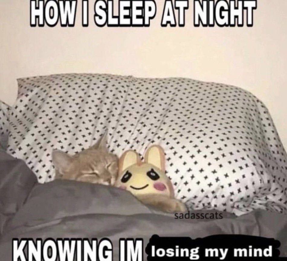 How I sleep at night knowing I'm losing my mind