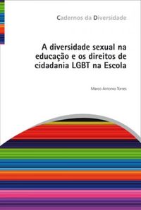 A diversidade sexual na educação e os direitos de cidadania LGBT na Escola (Marco Antonio Torres)
