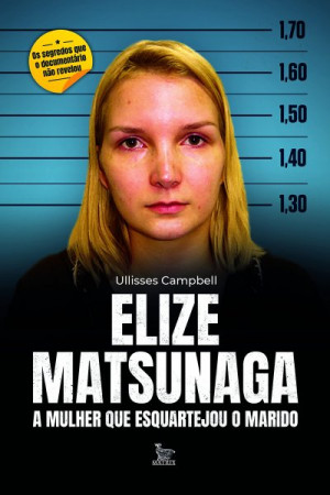 Elize Matsunaga: A mulher que esquartejou o marido (Ulisses Campbell)