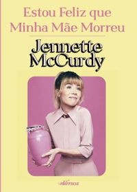 Estou Feliz Que Minha Mãe Morreu (Jennette McCurdy)