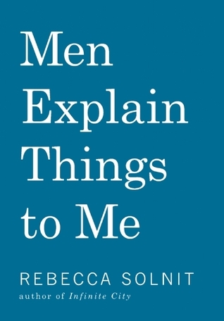 Men Explain Things To Me (Rebecca Solnit)