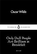 Only Dull People Are Brilliant at Breakfast (Oscar Wilde)